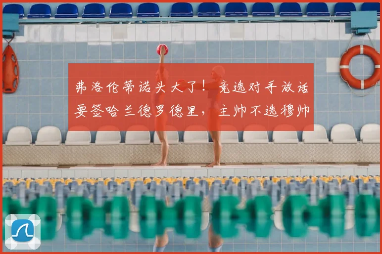 弗洛伦蒂诺头大了!竞选对手放话要签哈兰德罗德里,主帅不选穆帅