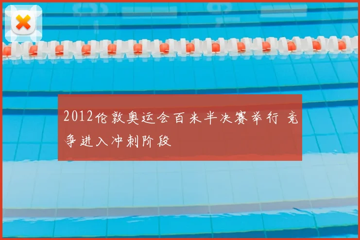 2012伦敦奥运会百米半决赛举行 竞争进入冲刺阶段