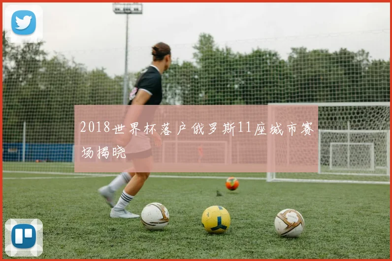 2018世界杯落户俄罗斯11座城市赛场揭晓