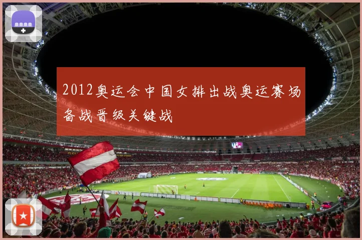 2012奥运会中国女排出战奥运赛场备战晋级关键战