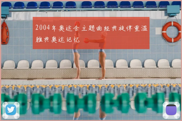 2004年奥运会主题曲经典旋律重温雅典奥运记忆